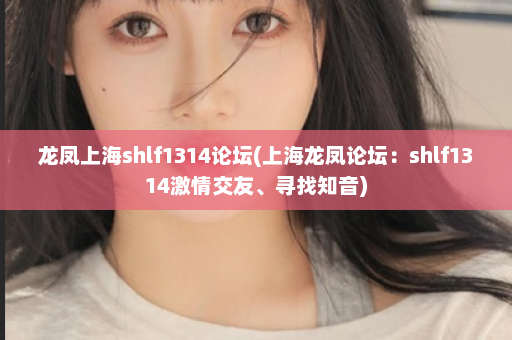 龙凤上海shlf1314论坛(上海龙凤论坛：shlf1314激情交友、寻找知音)  第1张