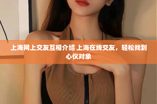 上海网上交友互相介绍 上海在线交友，轻松找到心仪对象