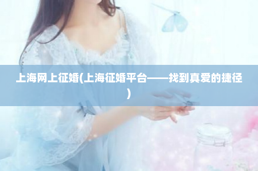 上海网上征婚(上海征婚平台——找到真爱的捷径)  第1张