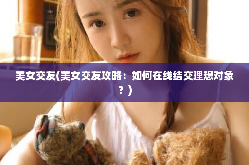 美女交友(美女交友攻略：如何在线结交理想对象？)  第1张