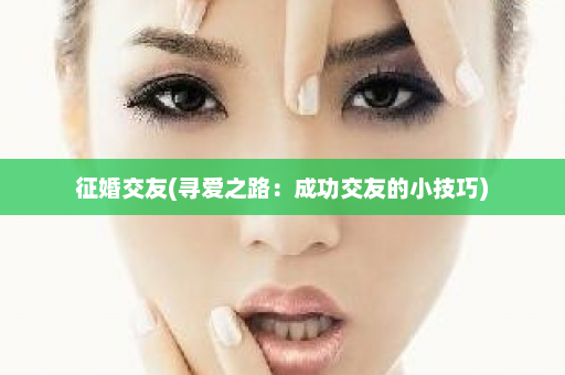 征婚交友(寻爱之路：成功交友的小技巧)  第1张