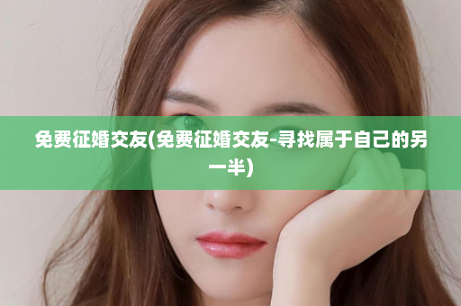 免费征婚交友(免费征婚交友-寻找属于自己的另一半)  第1张