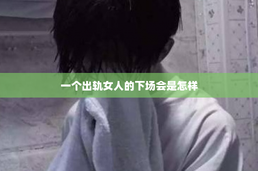 一个出轨女人的下场会是怎样