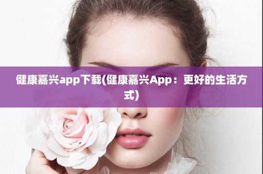 健康嘉兴app下载(健康嘉兴App：更好的生活方式)  第1张