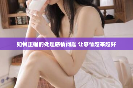 如何正确的处理感情问题 让感情越来越好