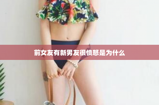 前女友有新男友很愤怒是为什么