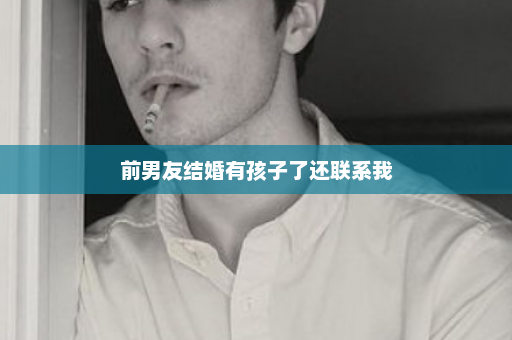 前男友结婚有孩子了还联系我