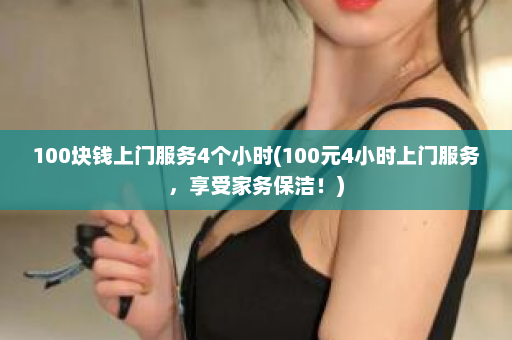 100块钱上门服务4个小时(100元4小时上门服务，享受家务保洁！)