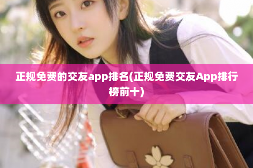 正规免费的交友app排名(正规免费交友App排行榜前十)