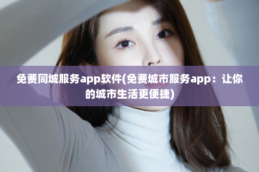 免费同城服务app软件(免费城市服务app：让你的城市生活更便捷)