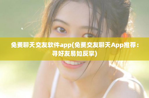 免费聊天交友软件app(免费交友聊天App推荐：寻好友易如反掌)