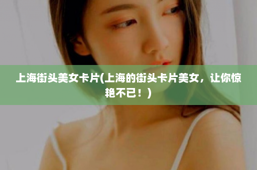 上海街头美女卡片(上海的街头卡片美女，让你惊艳不已！)  第1张