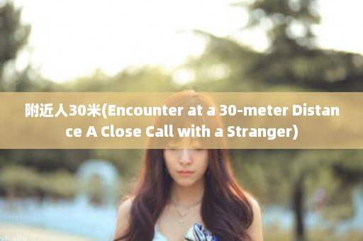 附近人30米(Encounter at a 30-meter Distance A Close Call with Stranger)  第1张