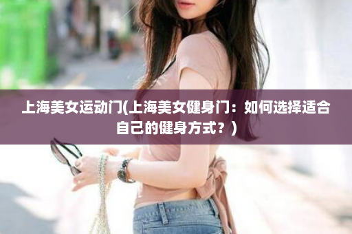 上海美女运动门(上海美女健身门：如何选择适合自己的健身方式？)  第1张