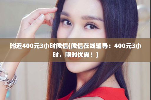 附近400元3小时微信(微信在线辅导：400元3小时，限时优惠！)