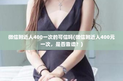 微信附近人400一次的可信吗(微信附近人400元一次，是否靠谱？)  第1张