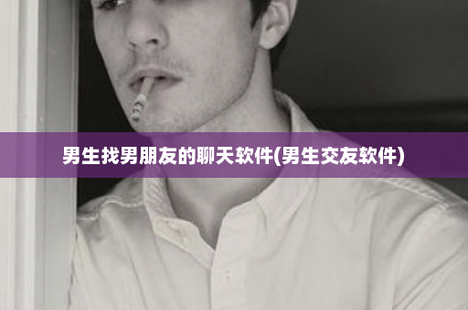 男生找男朋友的聊天软件(男生交友软件)  第1张