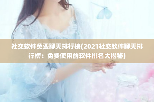 社交软件免费聊天排行榜(2021社交软件聊天排行榜：免费使用的软件排名大揭秘)  第1张