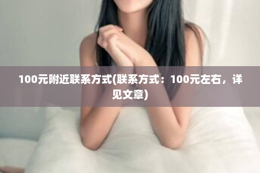 100元附近联系方式(联系方式：100元左右，详见文章)