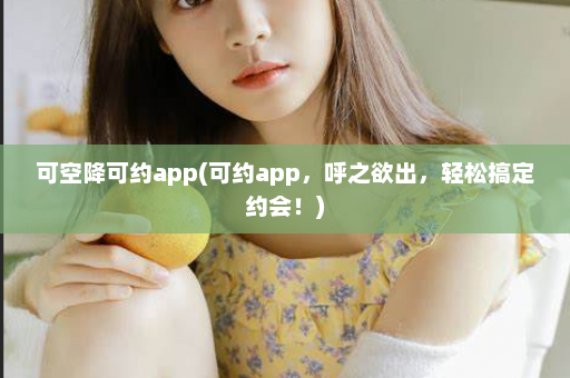 可空降可约app(可约app，呼之欲出，轻松搞定约会！)