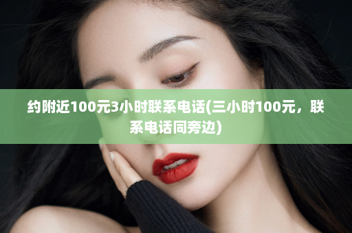 约附近100元3小时联系电话(三小时100元，联系电话同旁边)  第1张