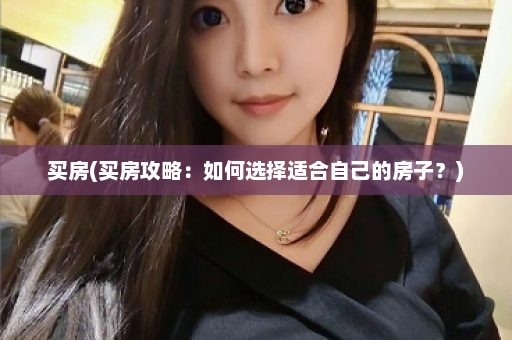 买房(买房攻略：如何选择适合自己的房子？)