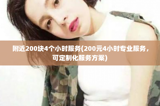 附近200块4个小时服务(200元4小时专业服务，可定制化服务方案)  第1张