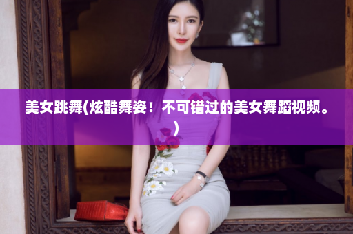 美女跳舞(炫酷舞姿！不可错过的美女舞蹈视频。)  第1张