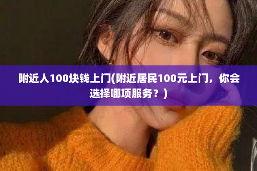 附近人100块钱上门(附近居民100元上门，你会选择哪项服务？)