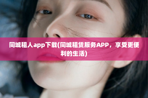 同城租人app下载(同城租赁服务APP，享受更便利的生活)  第1张