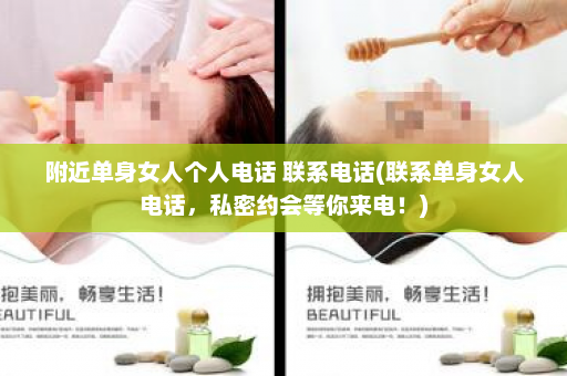 附近单身女人个人电话 联系电话(联系单身女人电话，私密约会等你来电！)