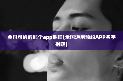 全国可约的那个app叫啥(全国通用预约APP名字揭晓)