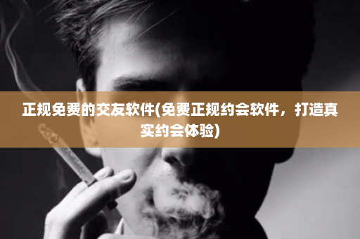 正规免费的交友软件(免费正规约会软件，打造真实约会体验)  第1张