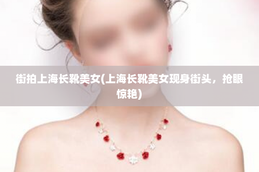 街拍上海长靴美女(上海长靴美女现身街头，抢眼惊艳)  第1张