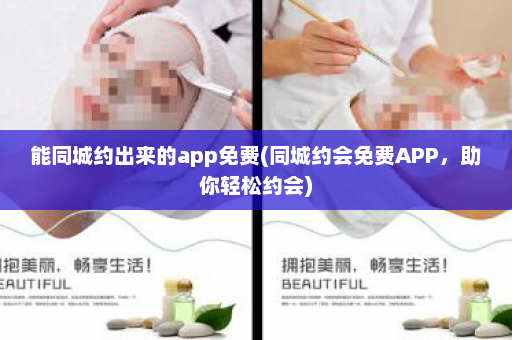 能同城约出来的app免费(同城约会免费APP，助你轻松约会)