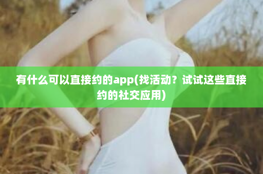 有什么可以直接约的app(找活动？试试这些直接约的社交应用)