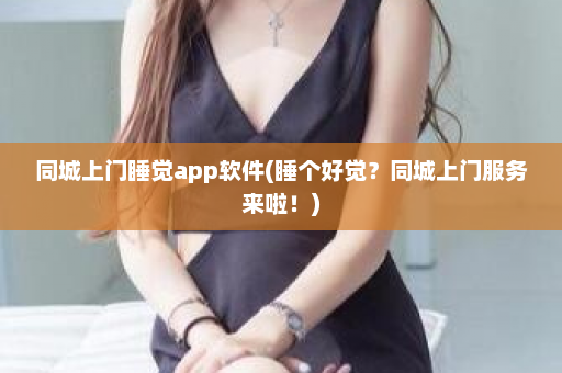 同城上门睡觉app软件(睡个好觉？同城上门服务来啦！)  第1张