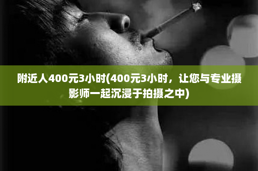 附近人400元3小时(400元3小时，让您与专业摄影师一起沉浸于拍摄之中)  第1张