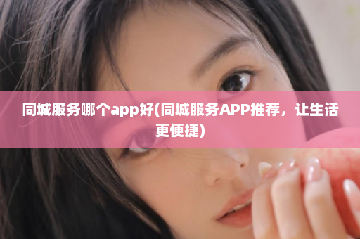 同城服务哪个app好(同城服务APP推荐，让生活更便捷)