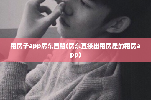 租房子app房东直租(房东直接出租房屋的租房app)