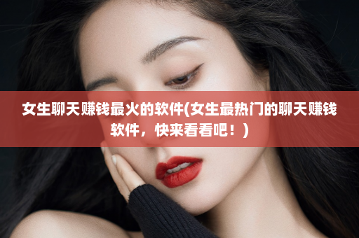 女生聊天赚钱最火的软件(女生最热门的聊天赚钱软件，快来看看吧！)