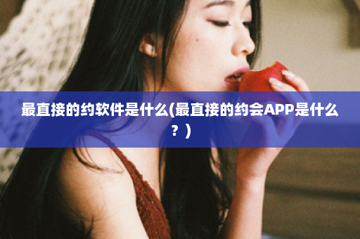 最直接的约软件是什么(最直接的约会APP是什么？)  第1张