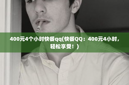 400元4个小时快餐qq(快餐QQ：400元4小时，轻松享受！)  第1张