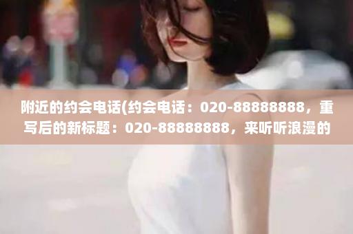 附近的约会电话(约会电话：020-88888888，重写后的新标题：020-88888888，来听听浪漫的呼吸声)  第1张