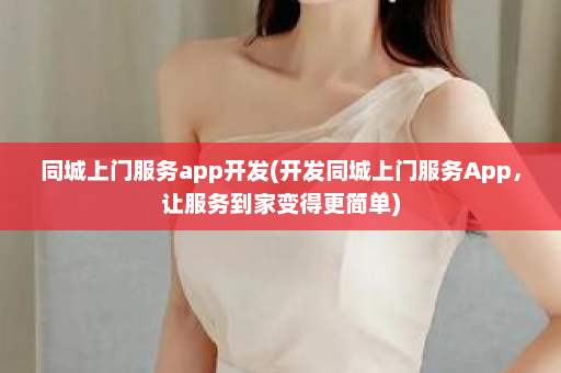 同城上门服务app开发(开发同城上门服务App，让服务到家变得更简单)