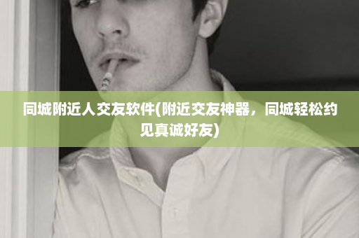 同城附近人交友软件(附近交友神器，同城轻松约见真诚好友)  第1张