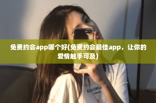 免费约会app哪个好(免费约会最佳app，让你的爱情触手可及)  第1张