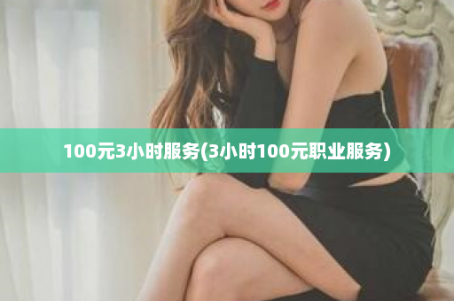 100元3小时服务(3小时100元职业服务)