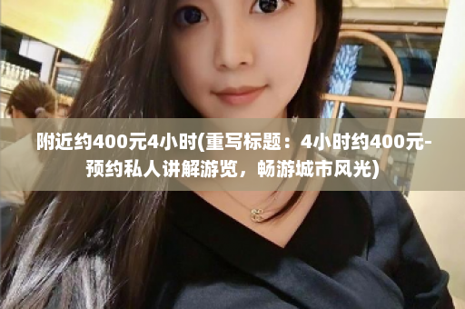 附近约400元4小时(重写标题：4小时约400元-预约私人讲解游览，畅游城市风光)