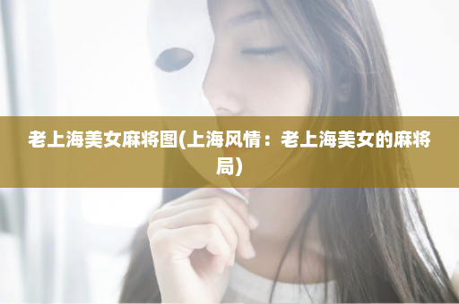 老上海美女麻将图(上海风情：老上海美女的麻将局)